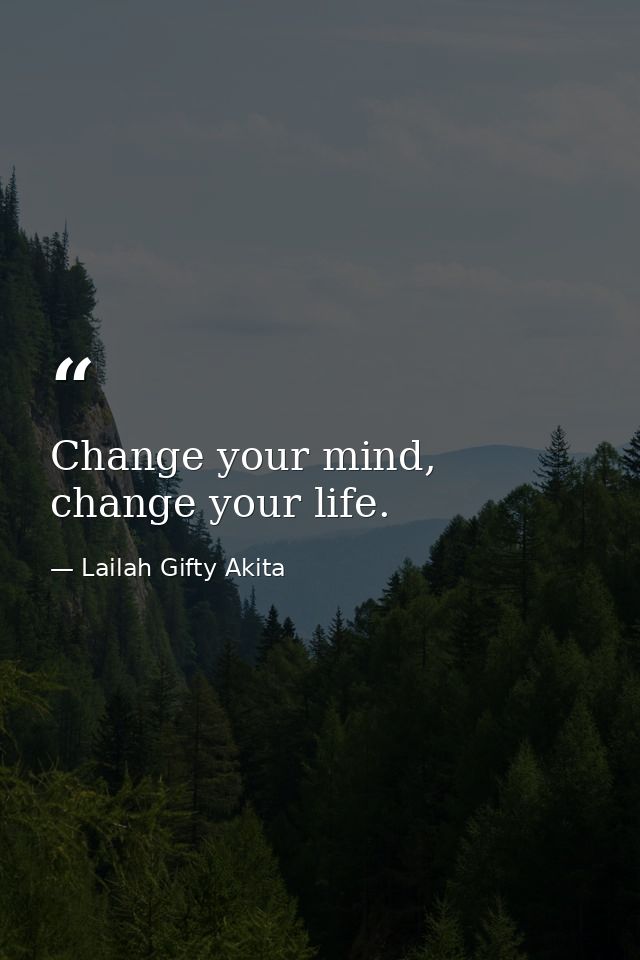 Change your mind, change your life. — Lailah Gifty Akita