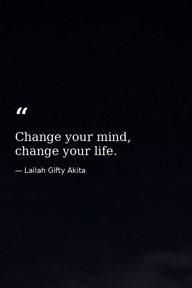 Change your mind, change your life. — Lailah Gifty Akita