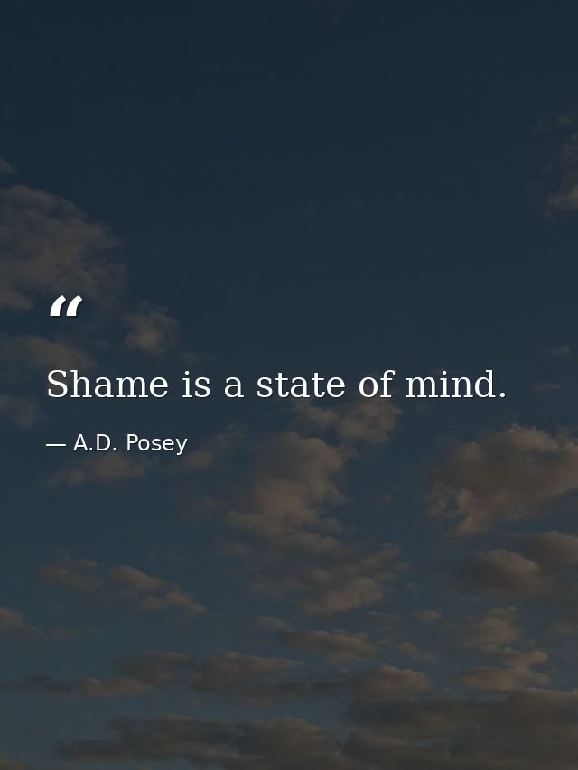 Shame is a state of mind. — A.D. Posey