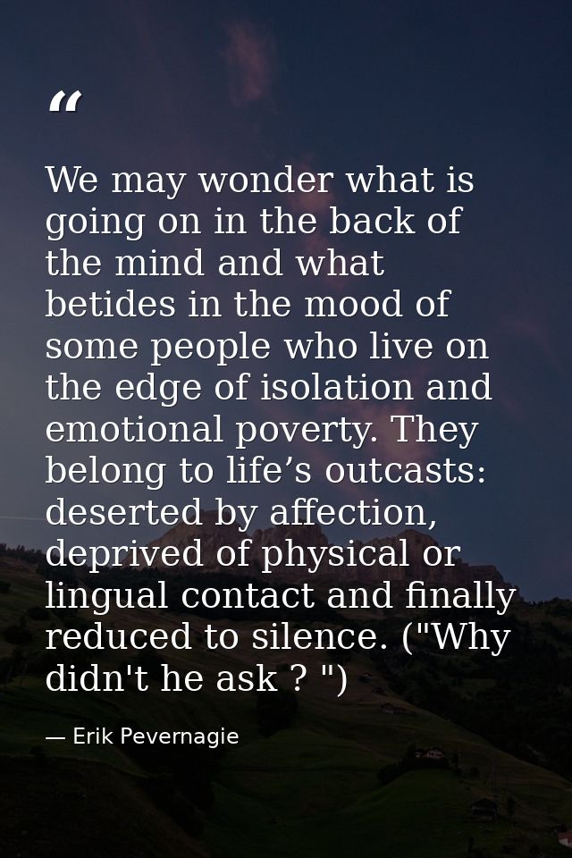 We may wonder what is going on in the back of the mind and what betides in the mood of some people who live on the edge  — Erik Pevernagie