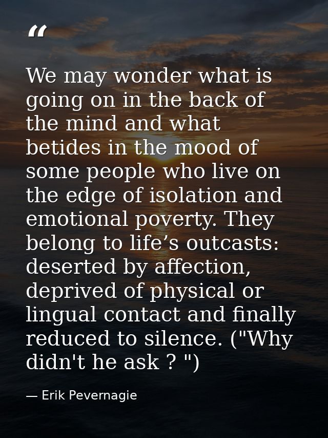 We may wonder what is going on in the back of the mind and what betides in the mood of some people who live on the edge  — Erik Pevernagie