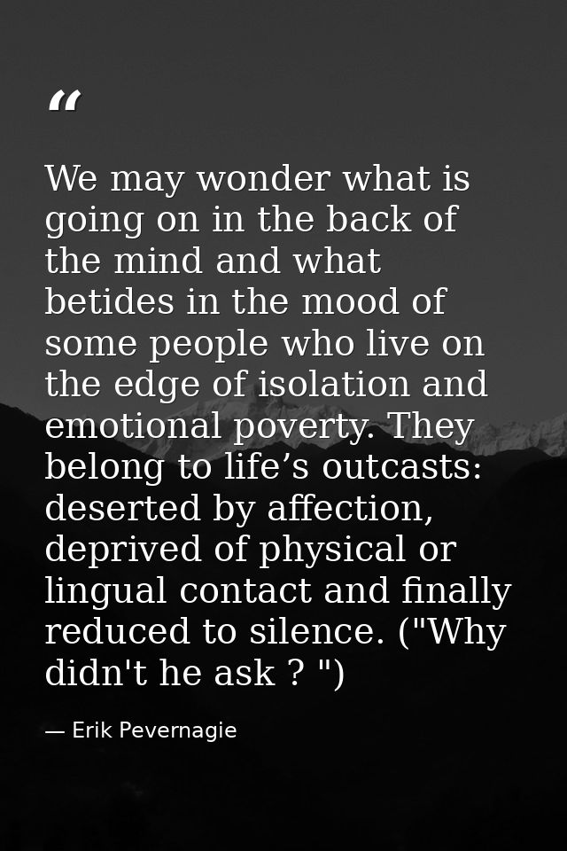 We may wonder what is going on in the back of the mind and what betides in the mood of some people who live on the edge  — Erik Pevernagie