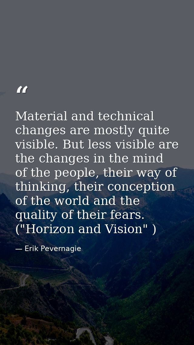 Material and technical changes are mostly quite visible. But less visible are the changes in the mind of the people, the — Erik Pevernagie