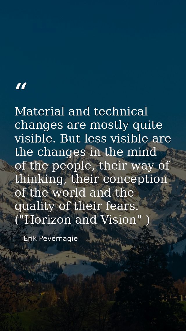 Material and technical changes are mostly quite visible. But less visible are the changes in the mind of the people, the — Erik Pevernagie