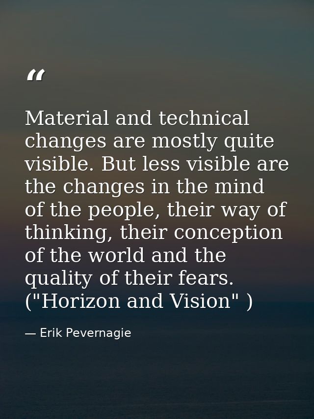Material and technical changes are mostly quite visible. But less visible are the changes in the mind of the people, the — Erik Pevernagie