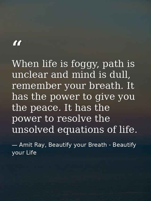 When life is foggy, path is unclear and mind is dull, remember your breath. It has the power to give you the peace. It h — Amit Ray, Beautify your Breath - Beautify your Life