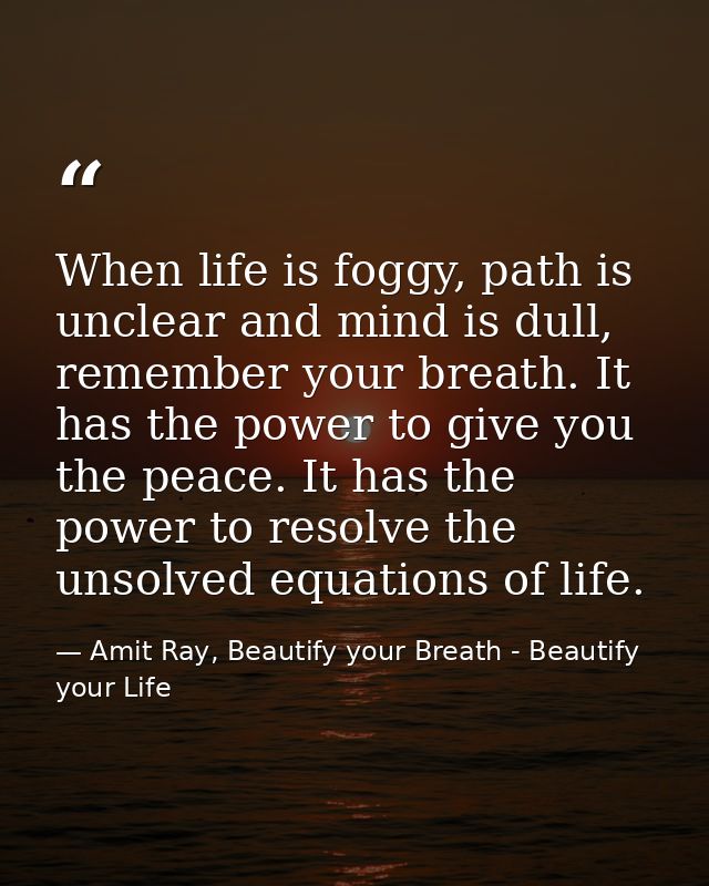 When life is foggy, path is unclear and mind is dull, remember your breath. It has the power to give you the peace. It h — Amit Ray, Beautify your Breath - Beautify your Life