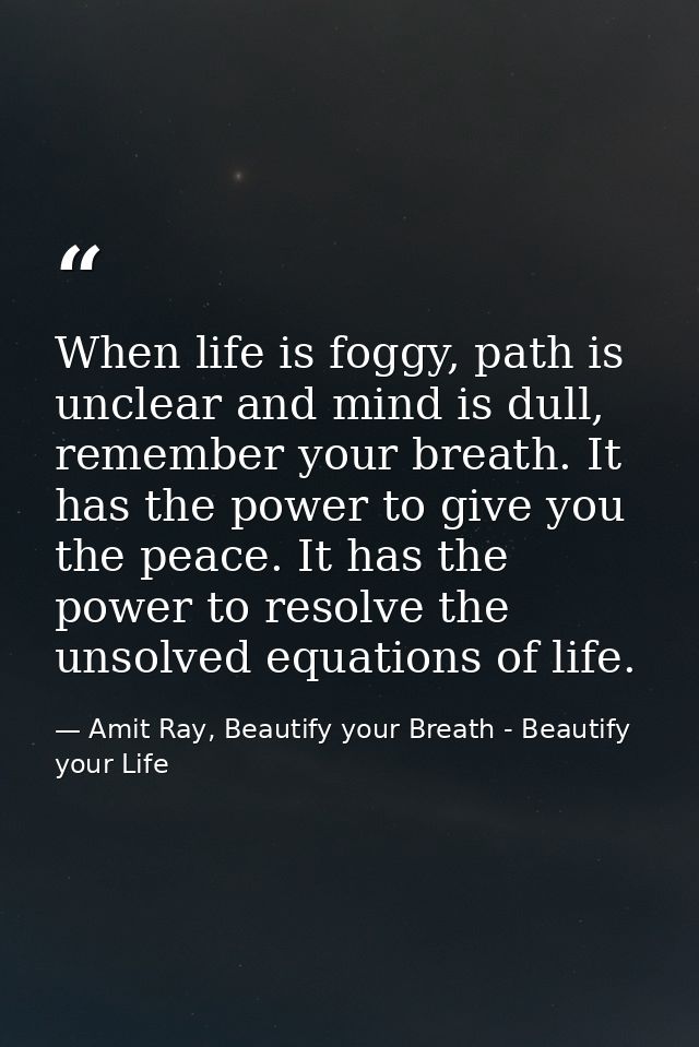 When life is foggy, path is unclear and mind is dull, remember your breath. It has the power to give you the peace. It h — Amit Ray, Beautify your Breath - Beautify your Life
