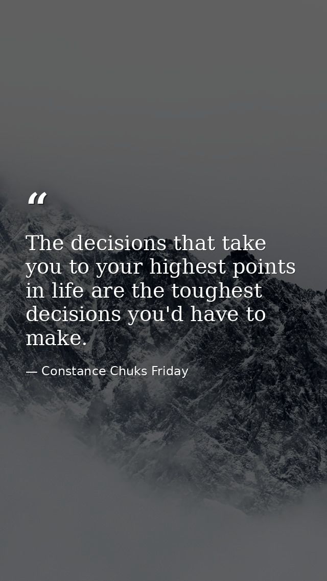 The decisions that take you to your highest points in life are the toughest decisions you'd have to make. — Constance Chuks Friday