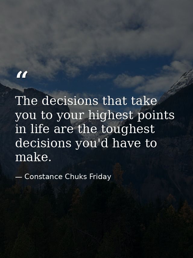 The decisions that take you to your highest points in life are the toughest decisions you'd have to make. — Constance Chuks Friday