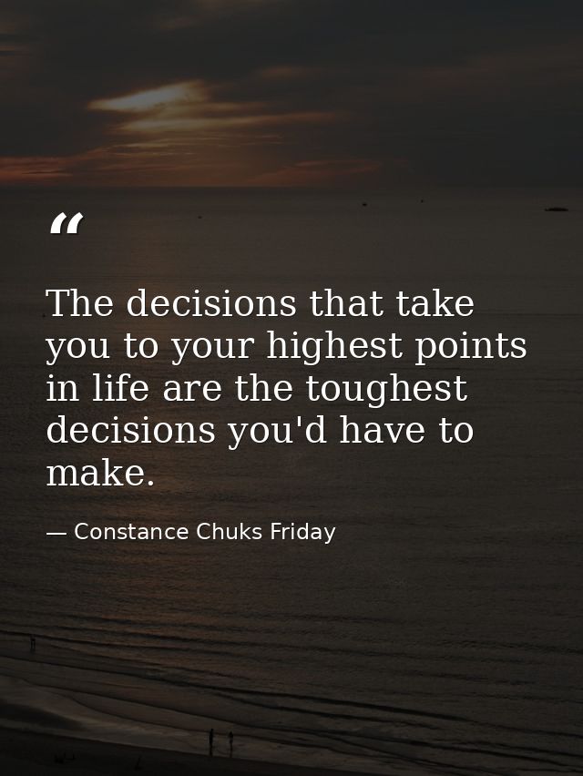 The decisions that take you to your highest points in life are the toughest decisions you'd have to make. — Constance Chuks Friday