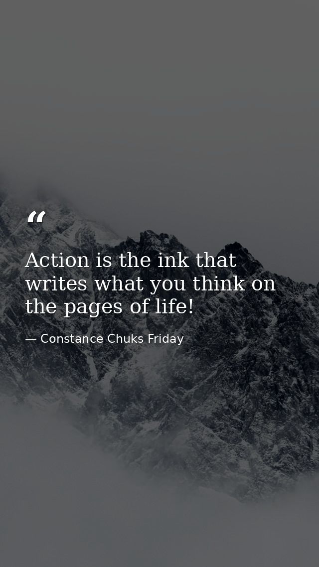 Action is the ink that writes what you think on the pages of life! — Constance Chuks Friday