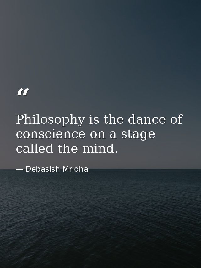 Philosophy is the dance of conscience on a stage called the mind. — Debasish Mridha