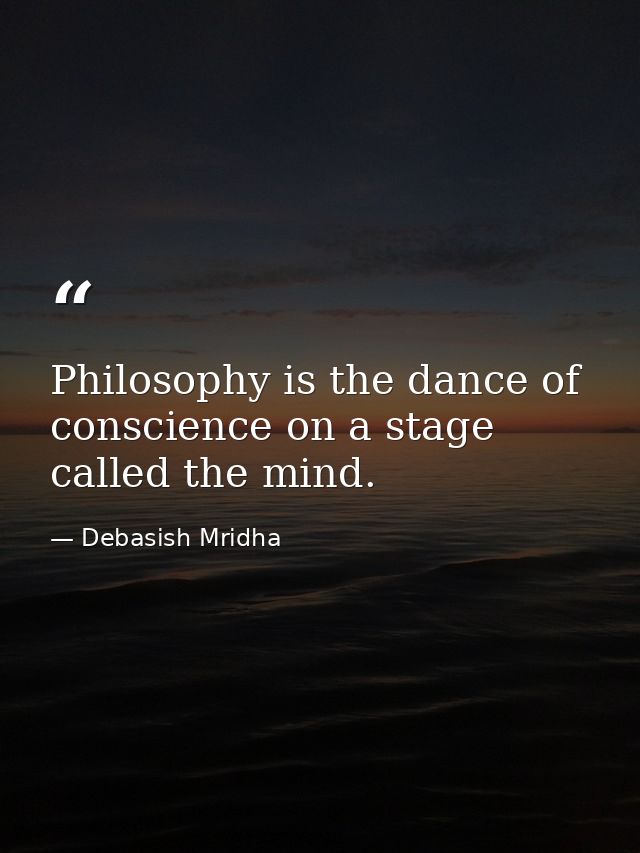 Philosophy is the dance of conscience on a stage called the mind. — Debasish Mridha