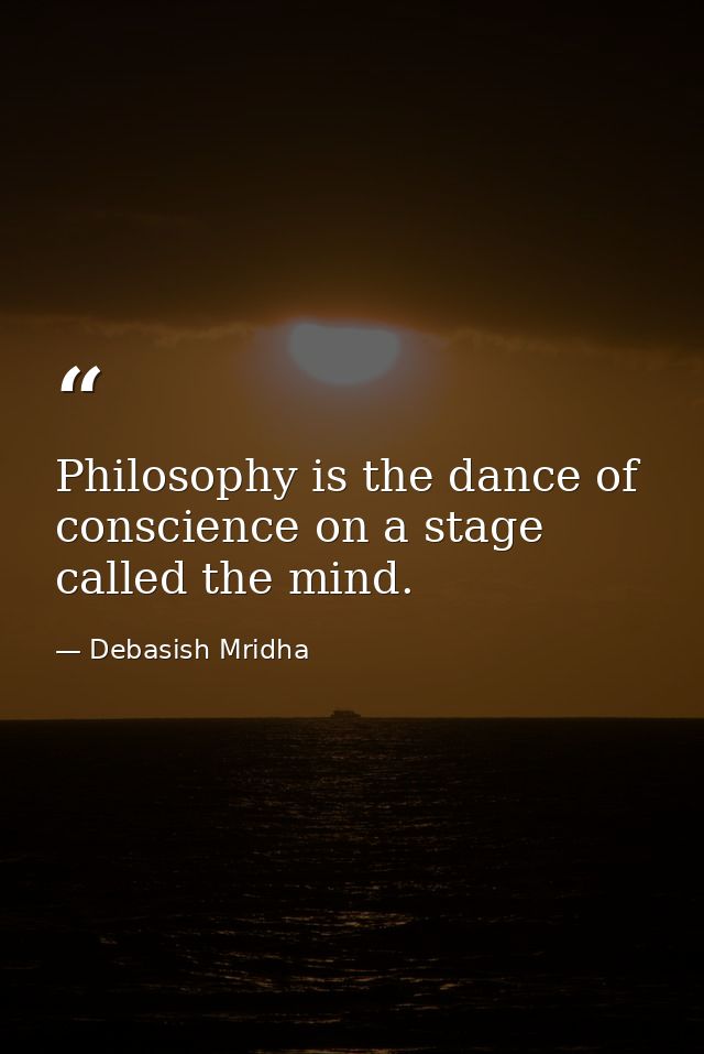 Philosophy is the dance of conscience on a stage called the mind. — Debasish Mridha