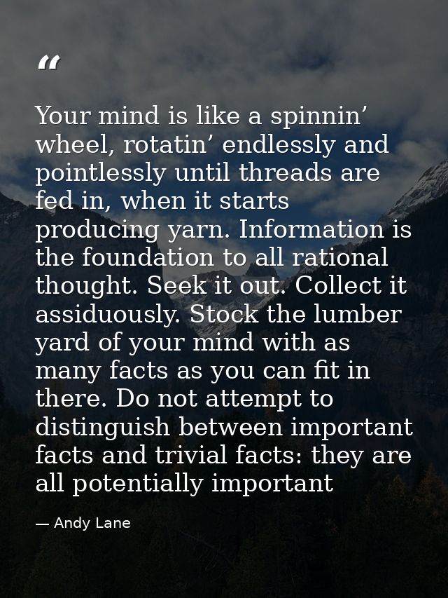 Your mind is like a spinnin’ wheel, rotatin’ endlessly and pointlessly until threads are fed in, when it starts producin — Andy Lane