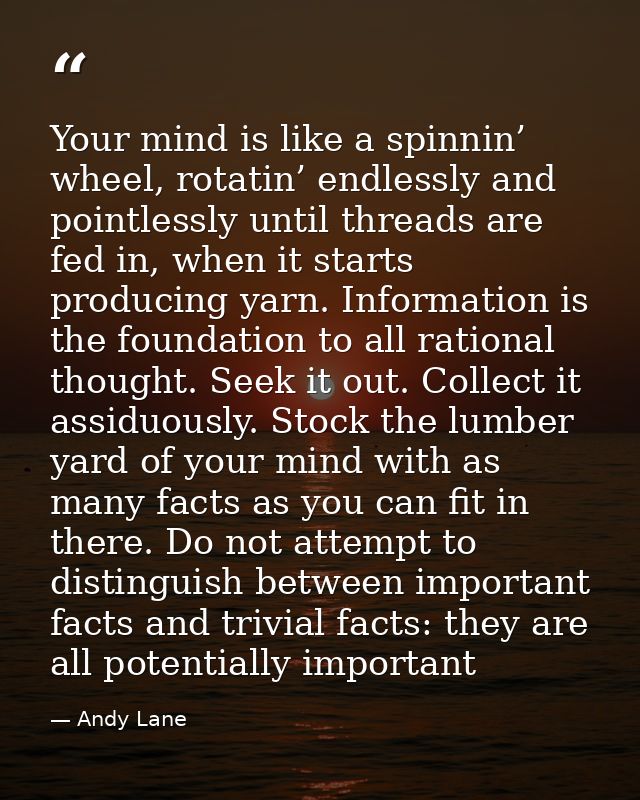 Your mind is like a spinnin’ wheel, rotatin’ endlessly and pointlessly until threads are fed in, when it starts producin — Andy Lane