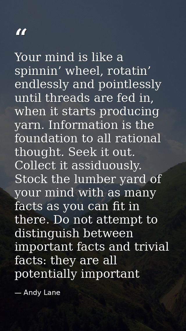 Your mind is like a spinnin’ wheel, rotatin’ endlessly and pointlessly until threads are fed in, when it starts producin — Andy Lane