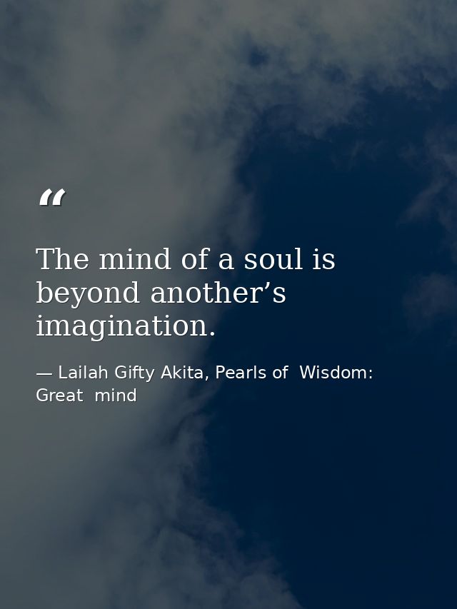 The mind of a soul is beyond another’s imagination. — Lailah Gifty Akita, Pearls of  Wisdom: Great  mind
