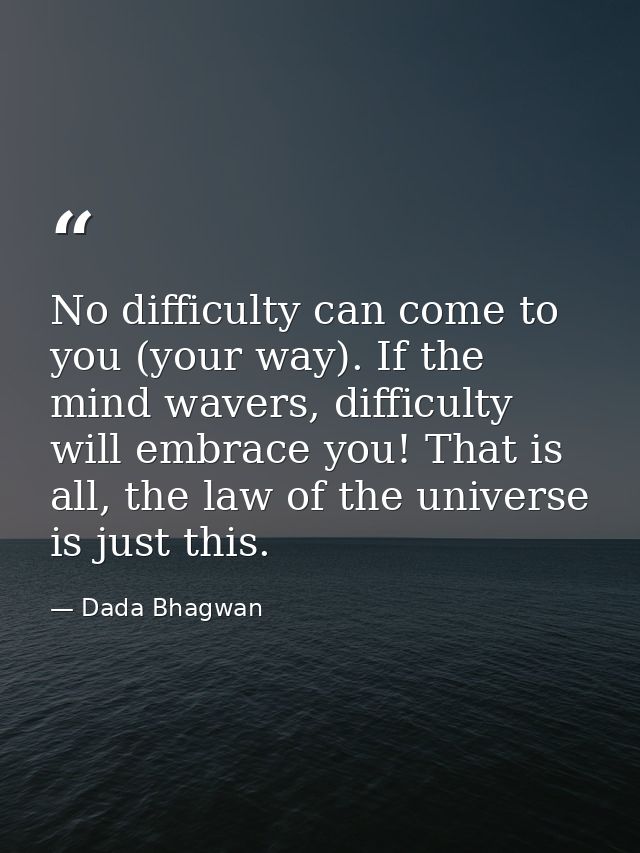 No difficulty can come to you (your way). If the mind wavers, difficulty will embrace you! That is all, the law of the u — Dada Bhagwan