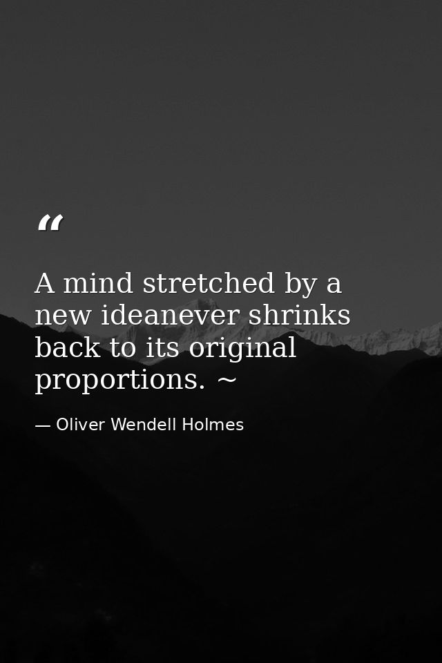 A mind stretched by a new ideanever shrinks back to its original proportions. ~ — Oliver Wendell Holmes
