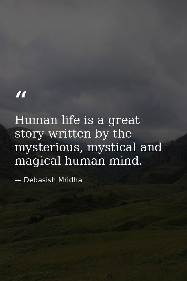 Human life is a great story written by the mysterious, mystical and magical human mind. — Debasish Mridha