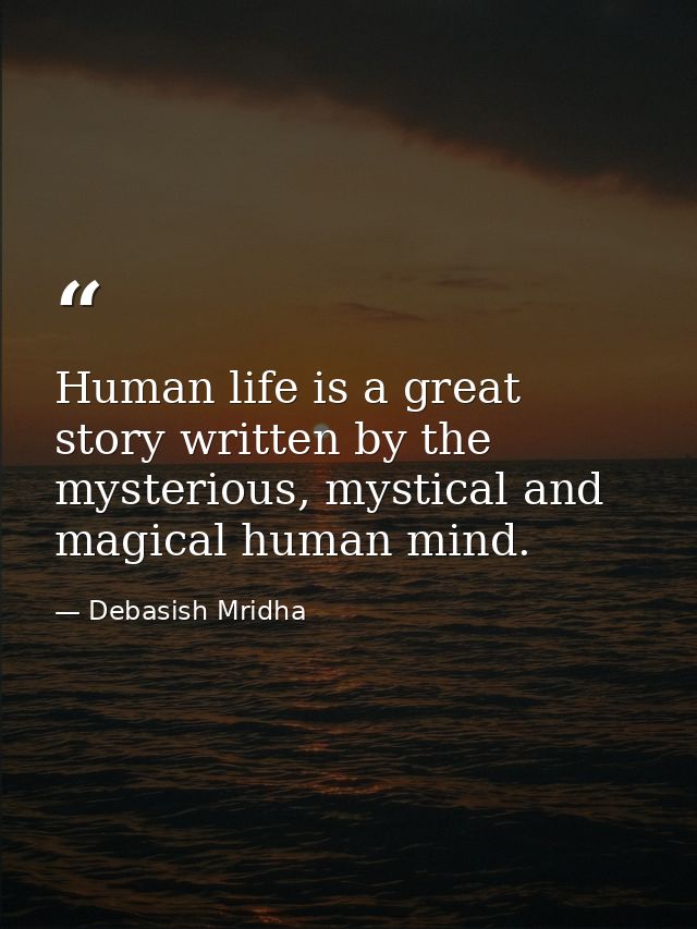 Human life is a great story written by the mysterious, mystical and magical human mind. — Debasish Mridha