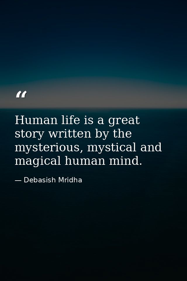 Human life is a great story written by the mysterious, mystical and magical human mind. — Debasish Mridha