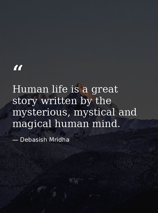 Human life is a great story written by the mysterious, mystical and magical human mind. — Debasish Mridha