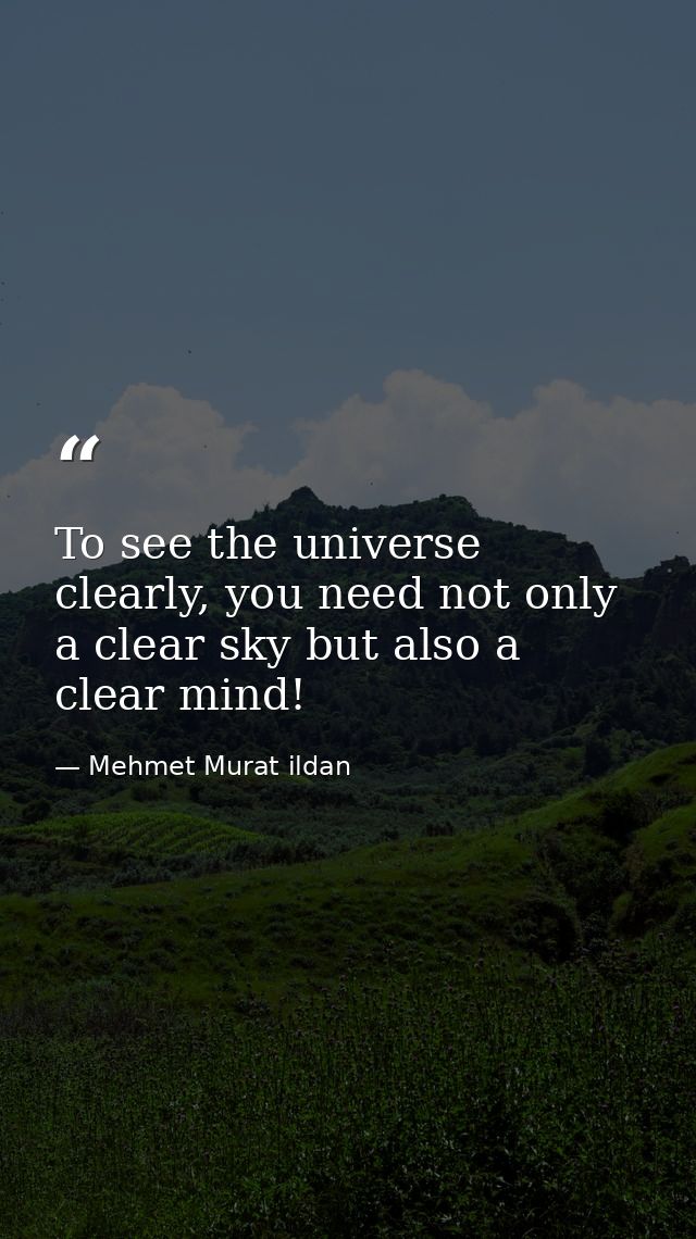 To see the universe clearly, you need not only a clear sky but also a clear mind! — Mehmet Murat ildan