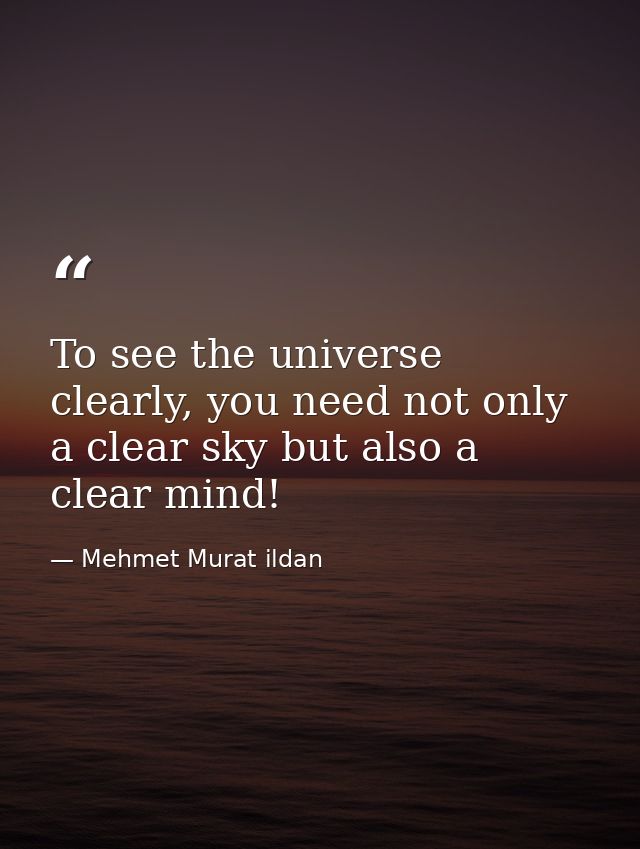 To see the universe clearly, you need not only a clear sky but also a clear mind! — Mehmet Murat ildan