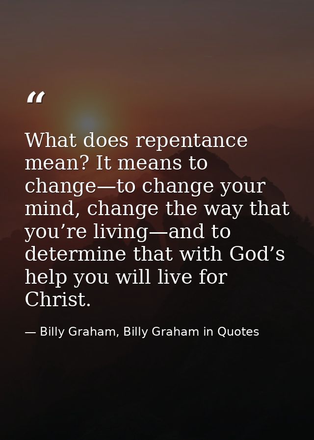 What does repentance mean? It means to change—to change your mind, change the way that you’re living—and to determine th — Billy Graham, Billy Graham in Quotes