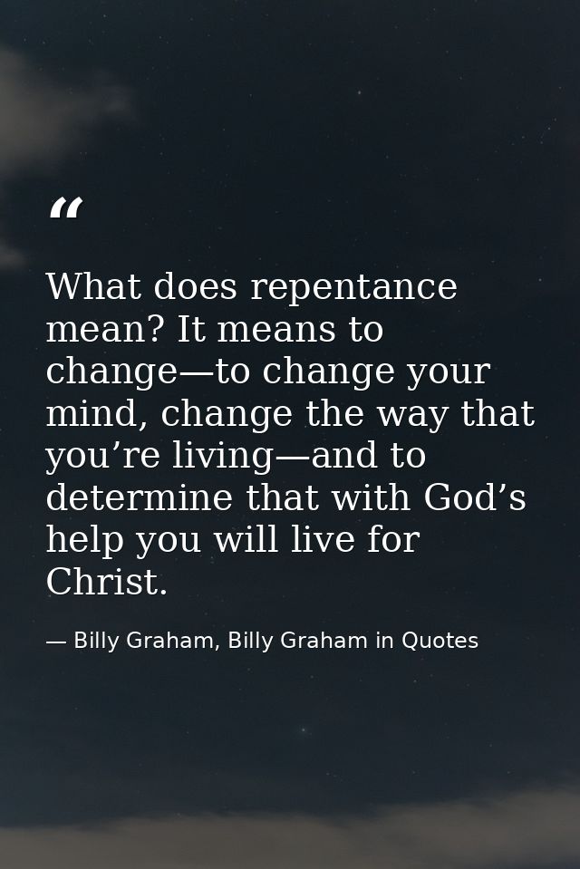 What does repentance mean? It means to change—to change your mind, change the way that you’re living—and to determine th — Billy Graham, Billy Graham in Quotes