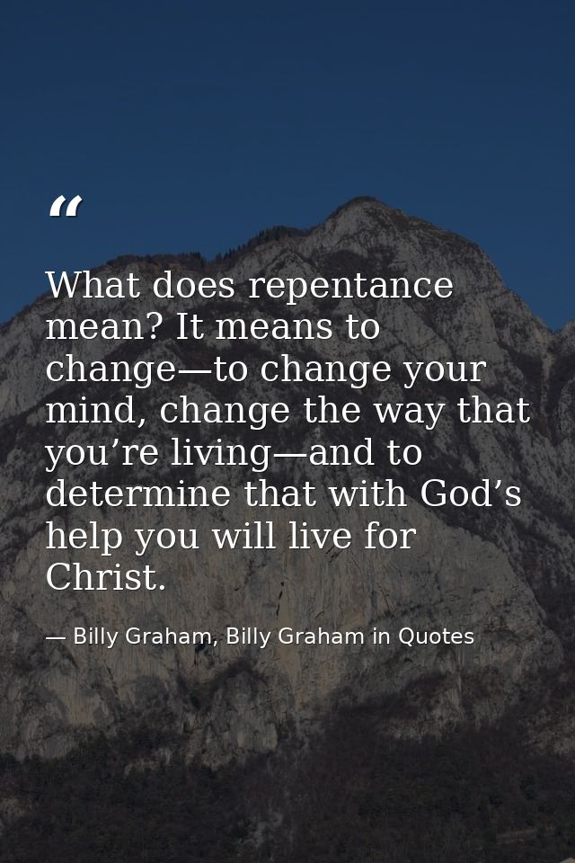 What does repentance mean? It means to change—to change your mind, change the way that you’re living—and to determine th — Billy Graham, Billy Graham in Quotes