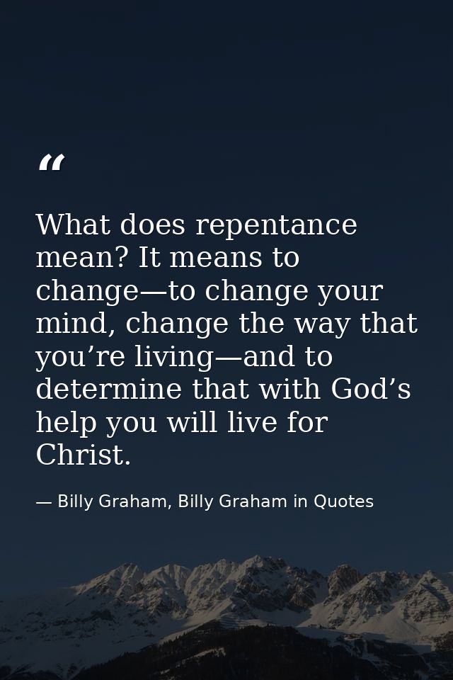 What does repentance mean? It means to change—to change your mind, change the way that you’re living—and to determine th — Billy Graham, Billy Graham in Quotes