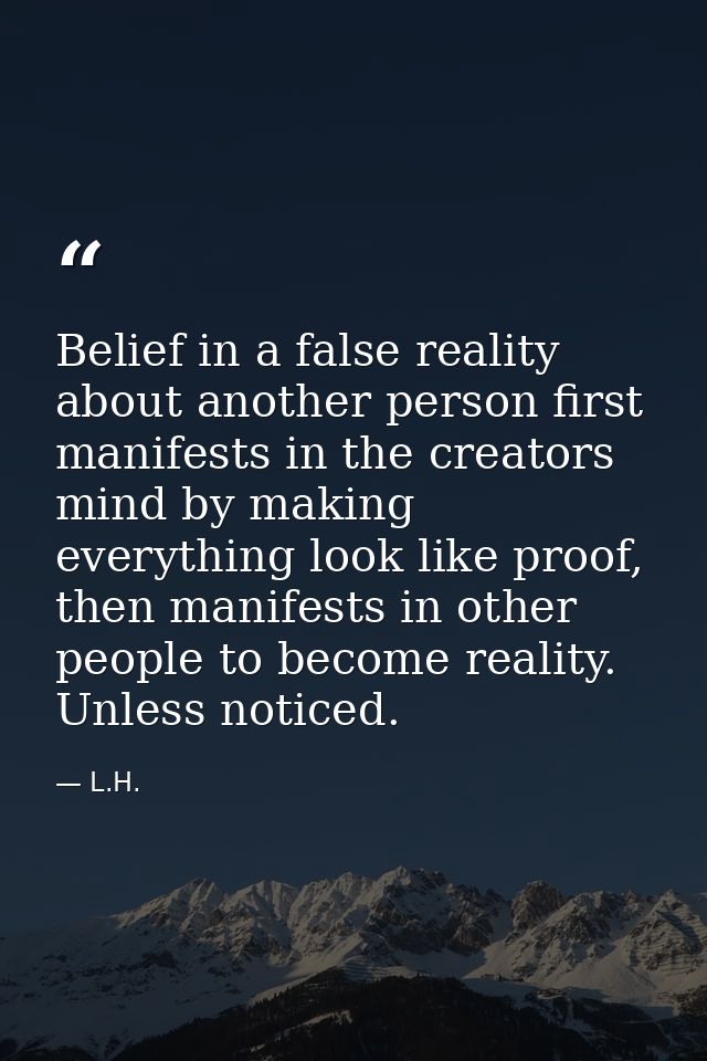 Belief in a false reality about another person first manifests in the creators mind by making everything look like proof — L.H.