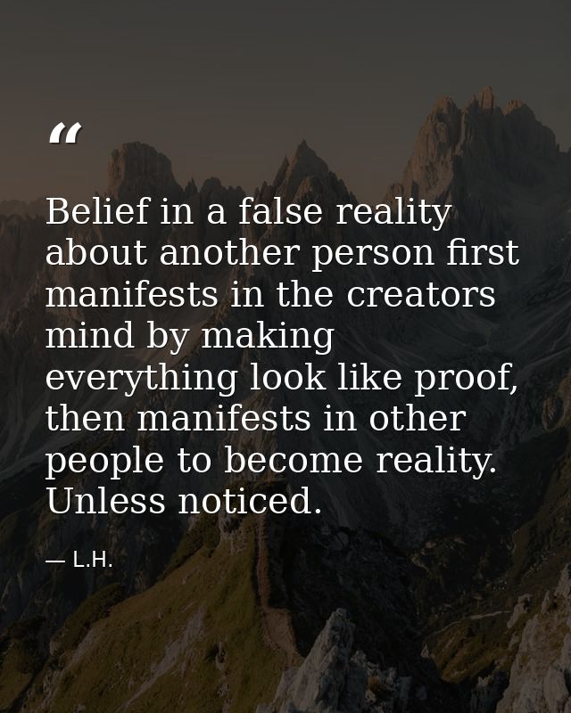Belief in a false reality about another person first manifests in the creators mind by making everything look like proof — L.H.