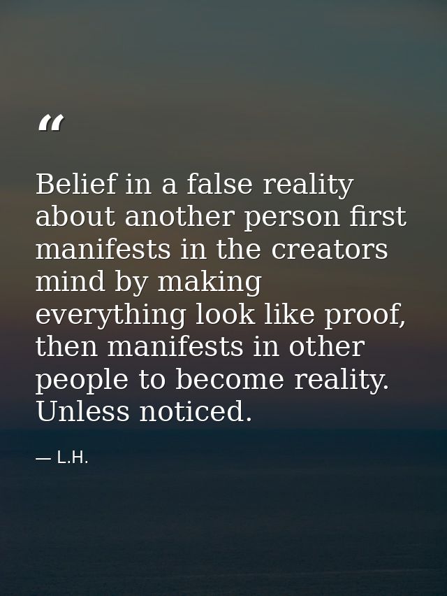Belief in a false reality about another person first manifests in the creators mind by making everything look like proof — L.H.