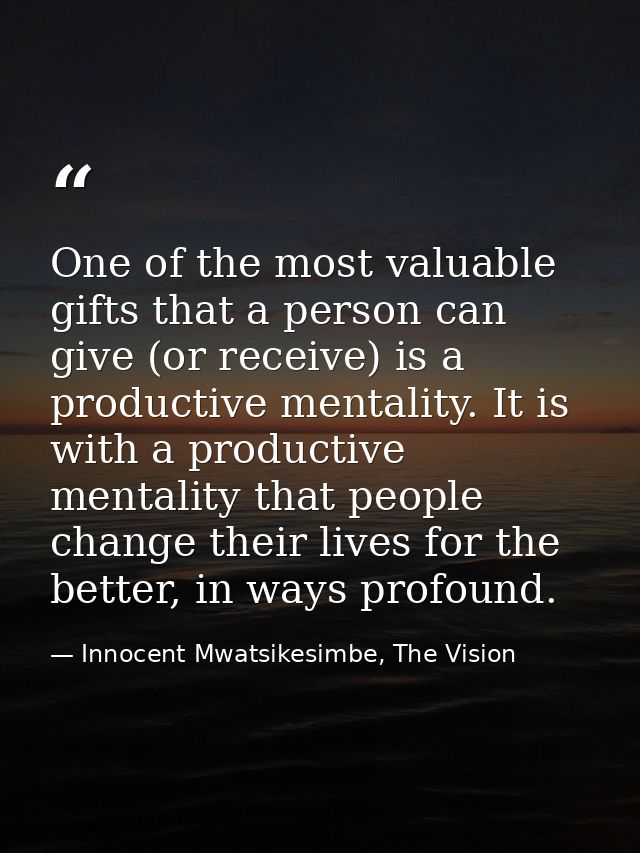 One of the most valuable gifts that a person can give (or receive) is a productive mentality. It is with a productive me — Innocent Mwatsikesimbe, The Vision
