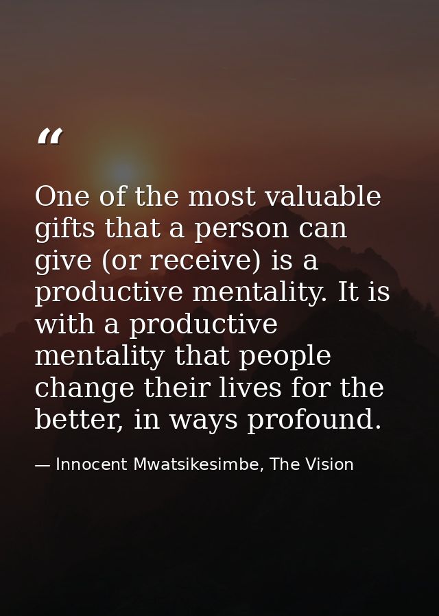 One of the most valuable gifts that a person can give (or receive) is a productive mentality. It is with a productive me — Innocent Mwatsikesimbe, The Vision