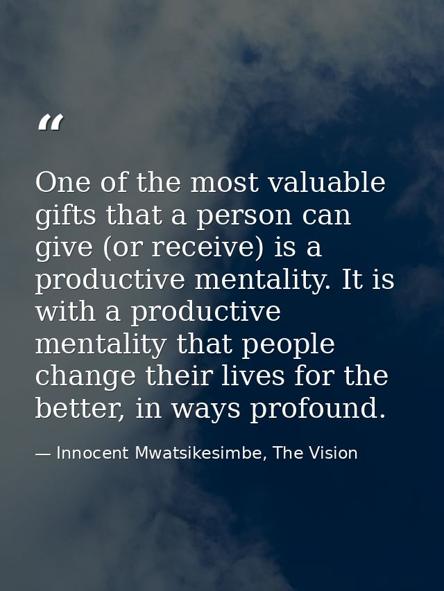 One of the most valuable gifts that a person can give (or receive) is a productive mentality. It is with a productive me — Innocent Mwatsikesimbe, The Vision