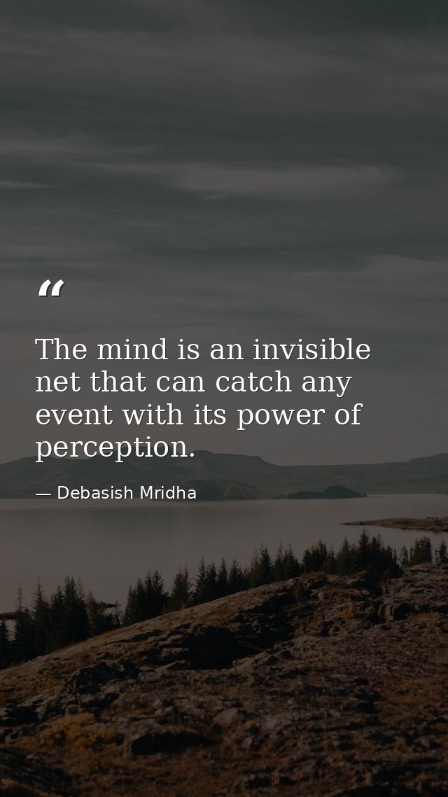 The mind is an invisible net that can catch any event with its power of perception. — Debasish Mridha