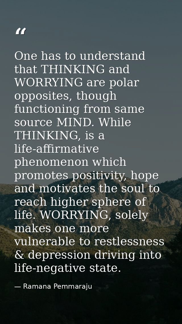 One has to understand that THINKING and WORRYING are polar opposites, though functioning from same source MIND. While TH — Ramana Pemmaraju