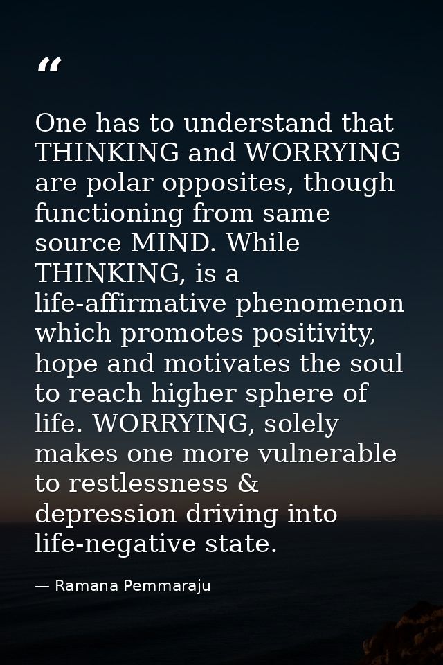 One has to understand that THINKING and WORRYING are polar opposites, though functioning from same source MIND. While TH — Ramana Pemmaraju