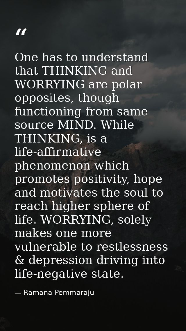 One has to understand that THINKING and WORRYING are polar opposites, though functioning from same source MIND. While TH — Ramana Pemmaraju