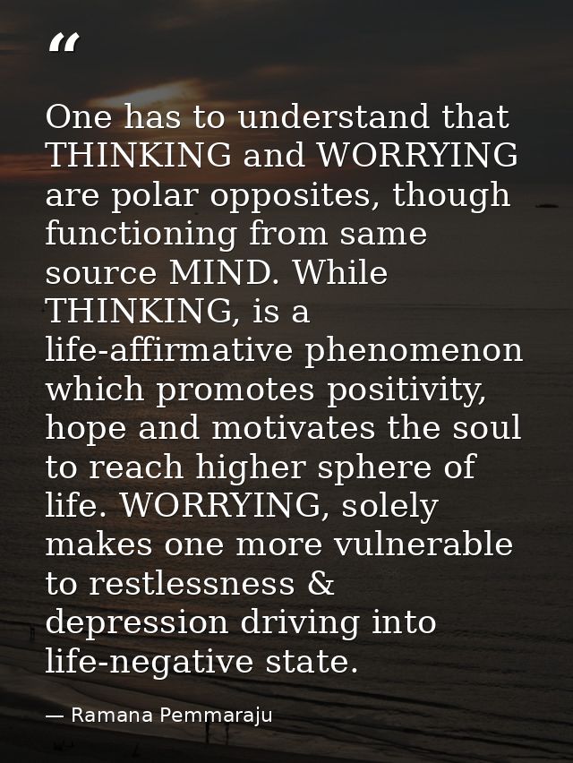One has to understand that THINKING and WORRYING are polar opposites, though functioning from same source MIND. While TH — Ramana Pemmaraju