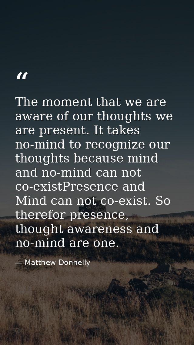 The moment that we are aware of our thoughts we are present. It takes no-mind to recognize our thoughts because mind and — Matthew Donnelly