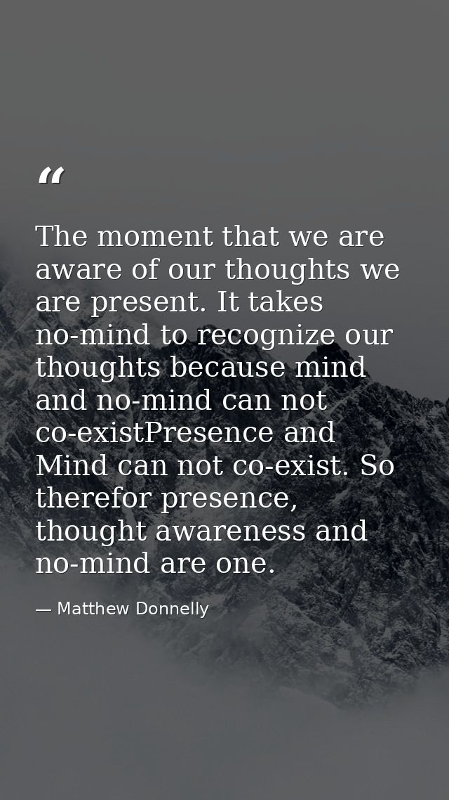 The moment that we are aware of our thoughts we are present. It takes no-mind to recognize our thoughts because mind and — Matthew Donnelly
