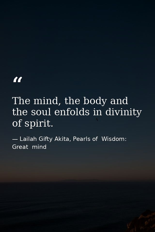 The mind, the body and the soul enfolds in divinity of spirit. — Lailah Gifty Akita, Pearls of  Wisdom: Great  mind