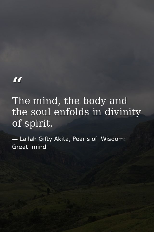 The mind, the body and the soul enfolds in divinity of spirit. — Lailah Gifty Akita, Pearls of  Wisdom: Great  mind